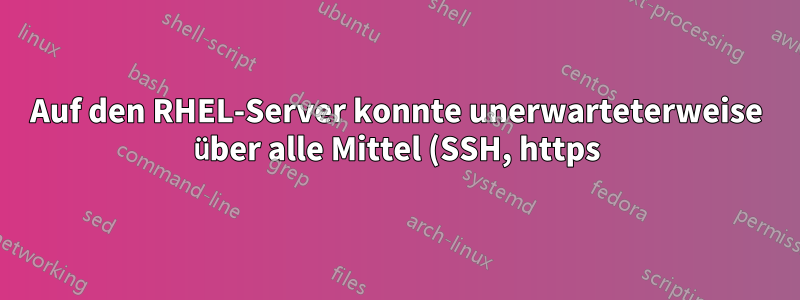 Auf den RHEL-Server konnte unerwarteterweise über alle Mittel (SSH, https) nicht mehr zugegriffen werden.