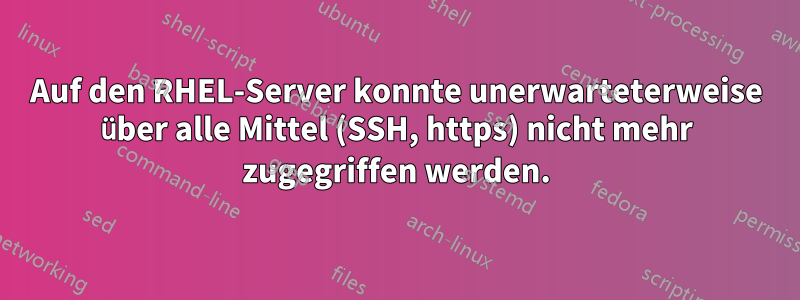 Auf den RHEL-Server konnte unerwarteterweise über alle Mittel (SSH, https) nicht mehr zugegriffen werden.