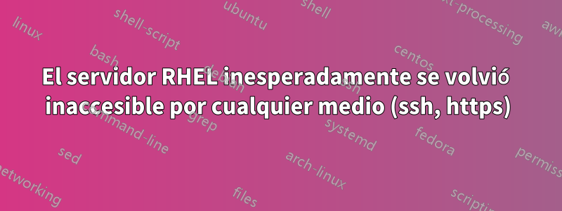 El servidor RHEL inesperadamente se volvió inaccesible por cualquier medio (ssh, https)