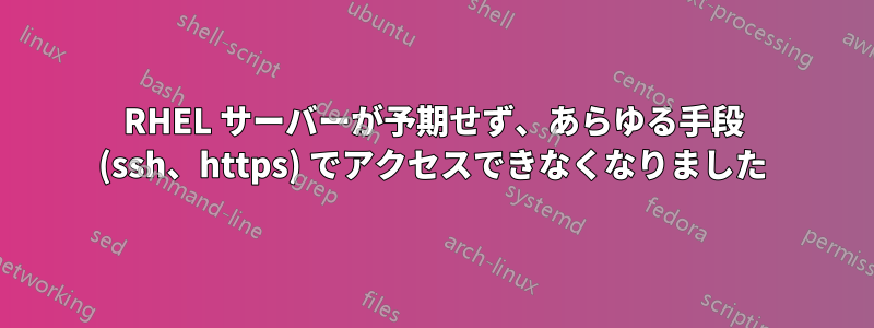 RHEL サーバーが予期せず、あらゆる手段 (ssh、https) でアクセスできなくなりました