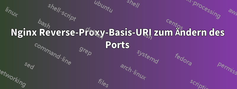 Nginx Reverse-Proxy-Basis-URI zum Ändern des Ports