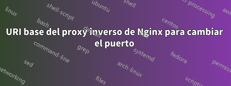 URI base del proxy inverso de Nginx para cambiar el puerto