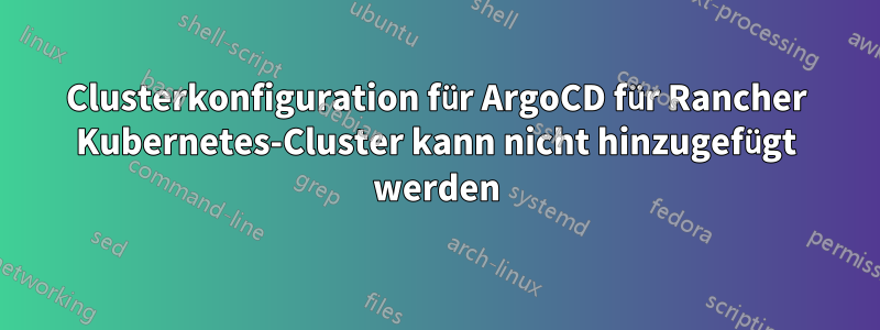 Clusterkonfiguration für ArgoCD für Rancher Kubernetes-Cluster kann nicht hinzugefügt werden