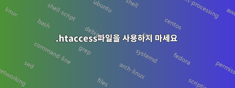 .htaccess파일을 사용하지 마세요