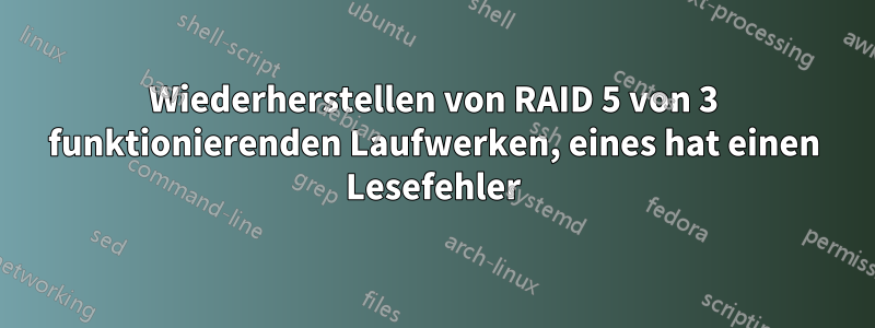 Wiederherstellen von RAID 5 von 3 funktionierenden Laufwerken, eines hat einen Lesefehler