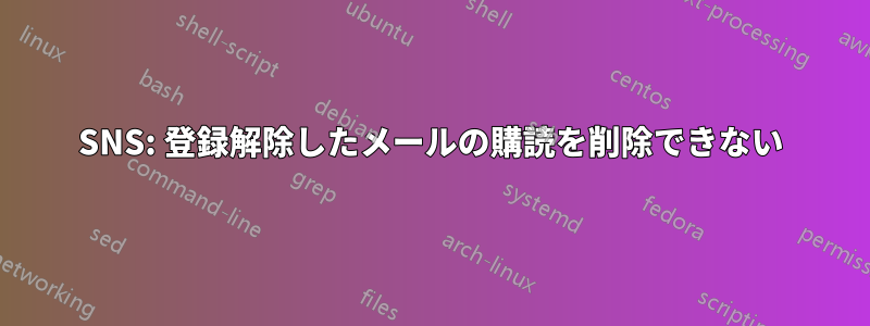 SNS: 登録解除したメールの購読を削除できない