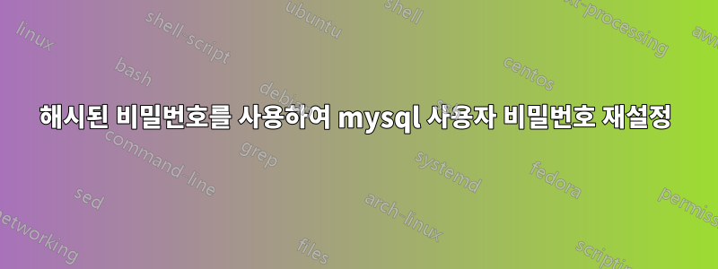 해시된 비밀번호를 사용하여 mysql 사용자 비밀번호 재설정