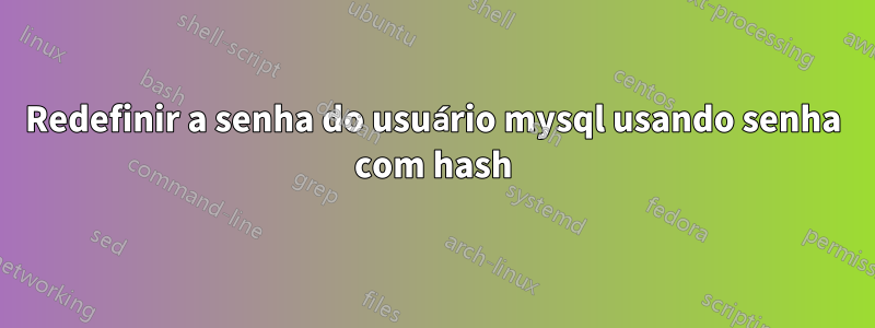 Redefinir a senha do usuário mysql usando senha com hash