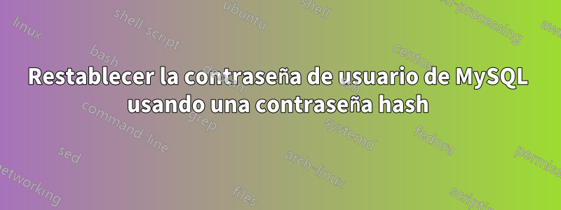 Restablecer la contraseña de usuario de MySQL usando una contraseña hash