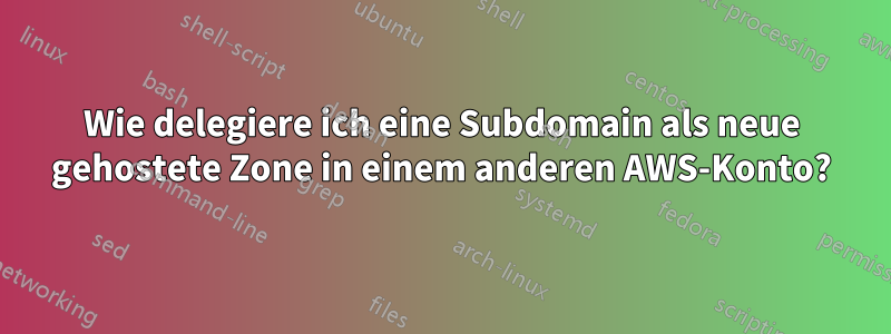 Wie delegiere ich eine Subdomain als neue gehostete Zone in einem anderen AWS-Konto?