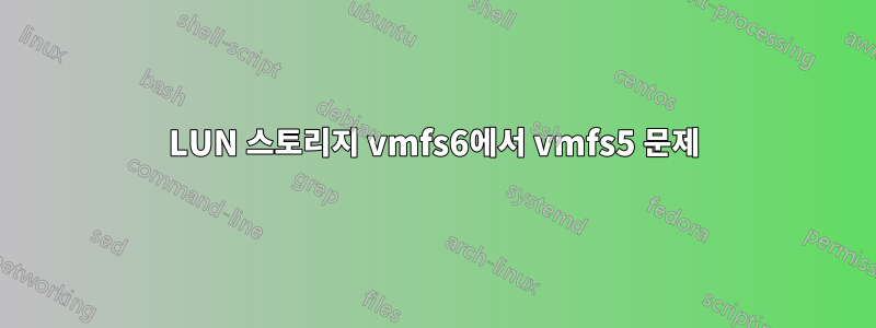 LUN 스토리지 vmfs6에서 vmfs5 문제