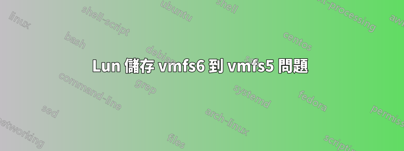 Lun 儲存 vmfs6 到 vmfs5 問題