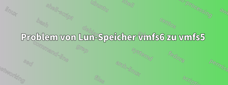 Problem von Lun-Speicher vmfs6 zu vmfs5