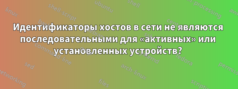 Идентификаторы хостов в сети не являются последовательными для «активных» или установленных устройств?