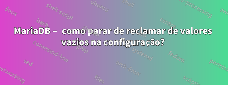 MariaDB – como parar de reclamar de valores vazios na configuração?