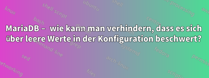 MariaDB – wie kann man verhindern, dass es sich über leere Werte in der Konfiguration beschwert?