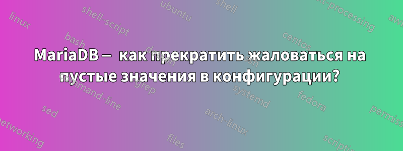 MariaDB — как прекратить жаловаться на пустые значения в конфигурации?