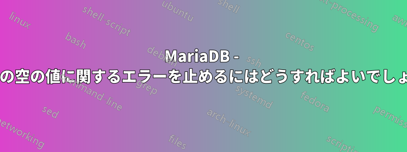 MariaDB - 構成内の空の値に関するエラーを止めるにはどうすればよいでしょうか?