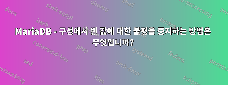 MariaDB - 구성에서 빈 값에 대한 불평을 중지하는 방법은 무엇입니까?