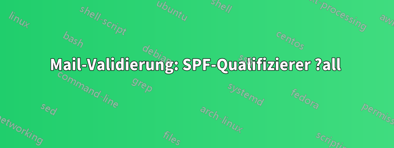 Mail-Validierung: SPF-Qualifizierer ?all