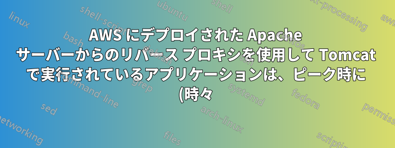 AWS にデプロイされた Apache サーバーからのリバース プロキシを使用して Tomcat で実行されているアプリケーションは、ピーク時に (時々) 遅くなります。
