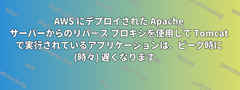 AWS にデプロイされた Apache サーバーからのリバース プロキシを使用して Tomcat で実行されているアプリケーションは、ピーク時に (時々) 遅くなります。