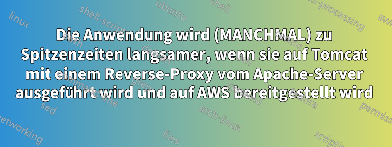 Die Anwendung wird (MANCHMAL) zu Spitzenzeiten langsamer, wenn sie auf Tomcat mit einem Reverse-Proxy vom Apache-Server ausgeführt wird und auf AWS bereitgestellt wird