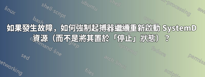 如果發生故障，如何強制起搏器繼續重新啟動 SystemD 資源（而不是將其置於「停止」狀態）？