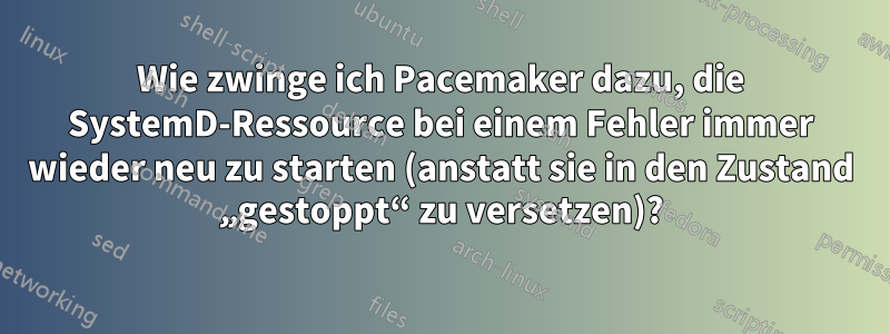 Wie zwinge ich Pacemaker dazu, die SystemD-Ressource bei einem Fehler immer wieder neu zu starten (anstatt sie in den Zustand „gestoppt“ zu versetzen)?