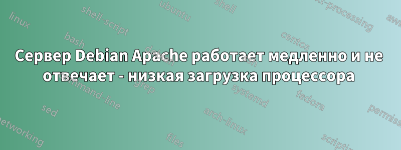 Сервер Debian Apache работает медленно и не отвечает - низкая загрузка процессора