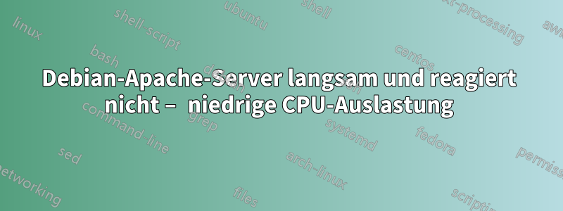 Debian-Apache-Server langsam und reagiert nicht – niedrige CPU-Auslastung