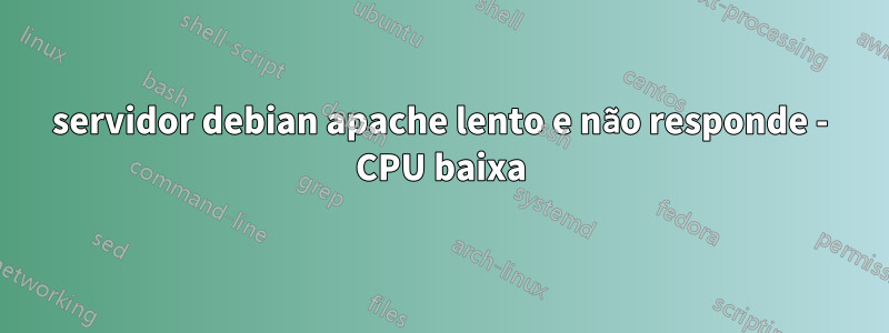 servidor debian apache lento e não responde - CPU baixa