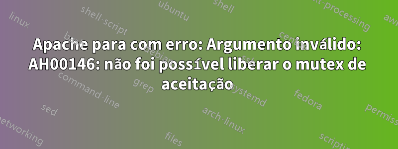 Apache para com erro: Argumento inválido: AH00146: não foi possível liberar o mutex de aceitação