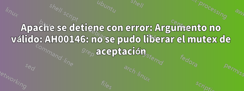 Apache se detiene con error: Argumento no válido: AH00146: no se pudo liberar el mutex de aceptación