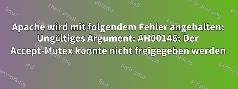 Apache wird mit folgendem Fehler angehalten: Ungültiges Argument: AH00146: Der Accept-Mutex konnte nicht freigegeben werden