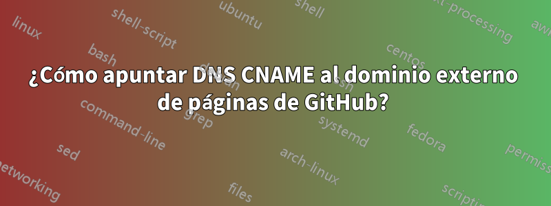 ¿Cómo apuntar DNS CNAME al dominio externo de páginas de GitHub?