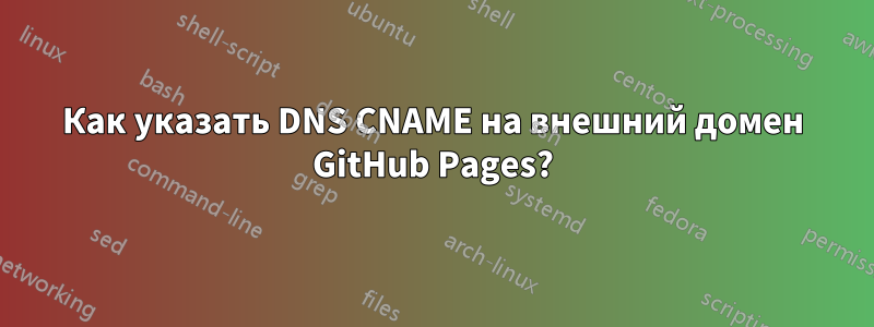 Как указать DNS CNAME на внешний домен GitHub Pages?