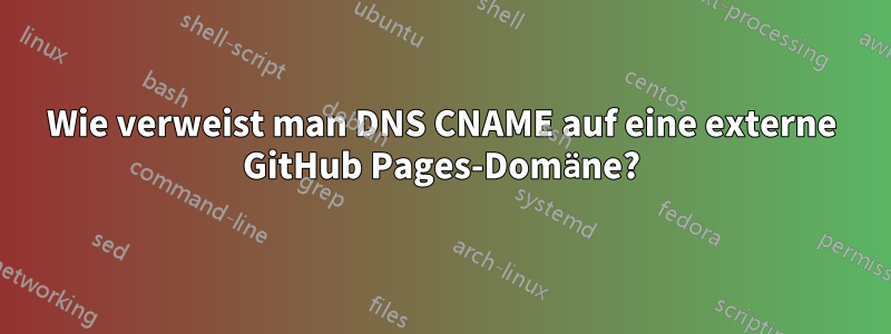 Wie verweist man DNS CNAME auf eine externe GitHub Pages-Domäne?