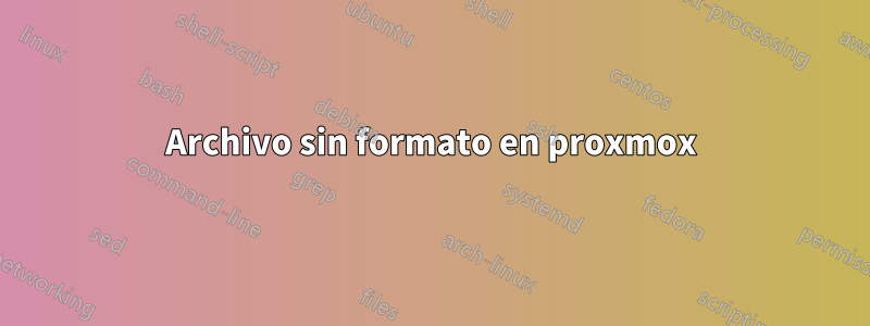 Archivo sin formato en proxmox