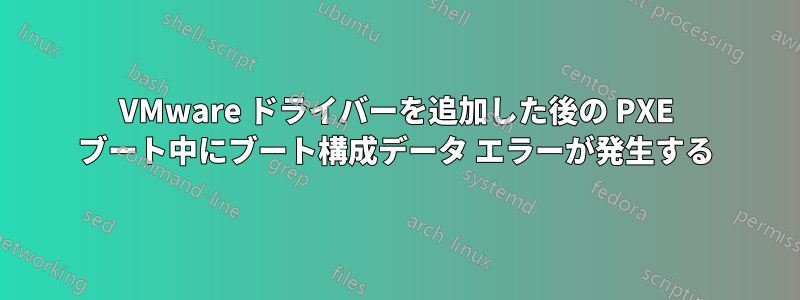 VMware ドライバーを追加した後の PXE ブート中にブート構成データ エラーが発生する