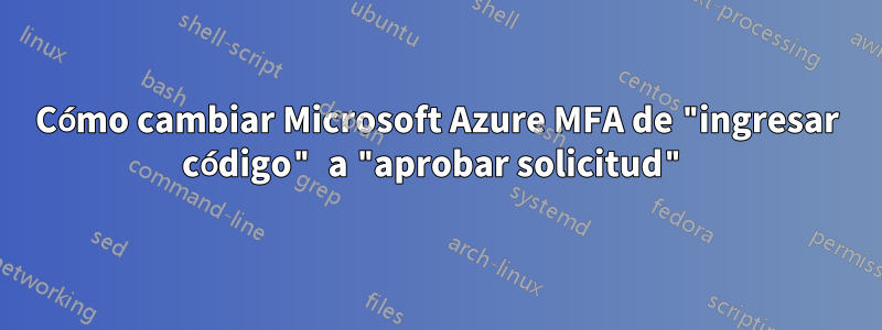 Cómo cambiar Microsoft Azure MFA de "ingresar código" a "aprobar solicitud"