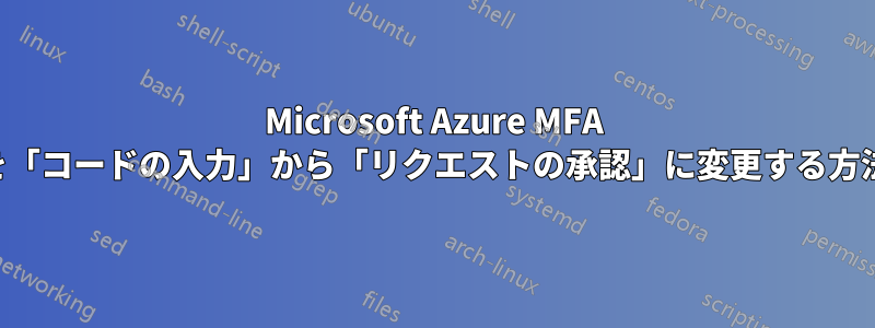 Microsoft Azure MFA を「コードの入力」から「リクエストの承認」に変更する方法