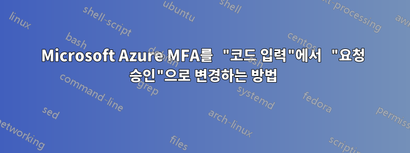 Microsoft Azure MFA를 "코드 입력"에서 "요청 승인"으로 변경하는 방법