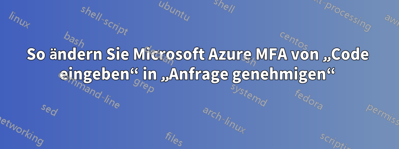 So ändern Sie Microsoft Azure MFA von „Code eingeben“ in „Anfrage genehmigen“