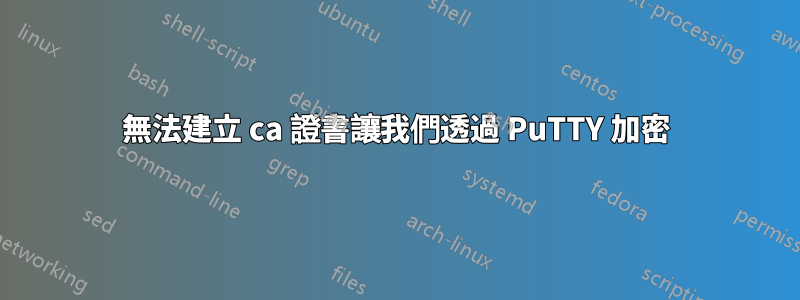 無法建立 ca 證書讓我們透過 PuTTY 加密