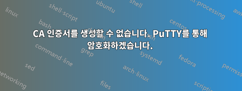 CA 인증서를 생성할 수 없습니다. PuTTY를 통해 암호화하겠습니다.