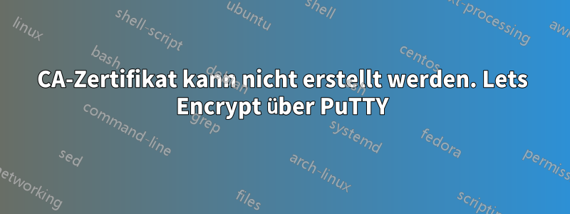 CA-Zertifikat kann nicht erstellt werden. Lets Encrypt über PuTTY