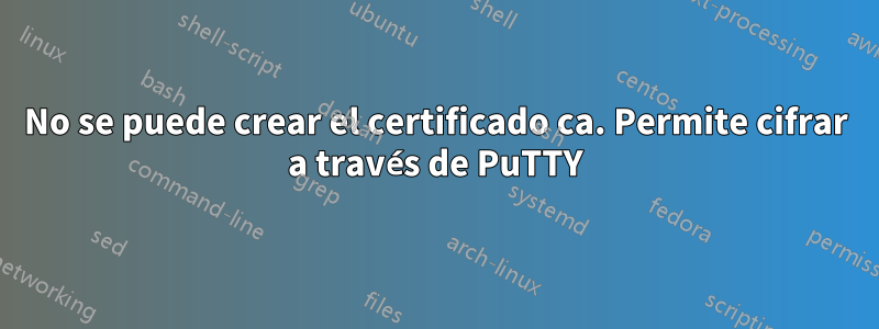 No se puede crear el certificado ca. Permite cifrar a través de PuTTY