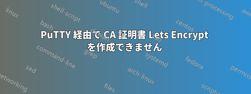 PuTTY 経由で CA 証明書 Lets Encrypt を作成できません