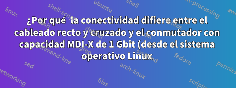 ¿Por qué la conectividad difiere entre el cableado recto y cruzado y el conmutador con capacidad MDI-X de 1 Gbit (desde el sistema operativo Linux)?